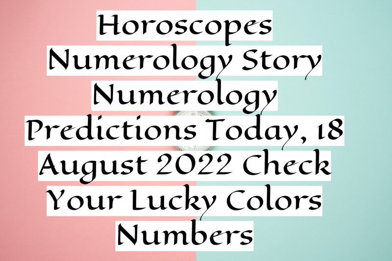 Horoscopes Numerology Story Mga Numerolohiya Predictions Ngayon, Agosto 18, 2022 Suriin ang Iyong Mga Numero ng Masuwerteng Kulay